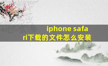 iphone safari下载的文件怎么安装